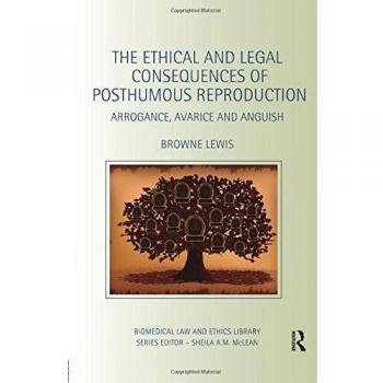 The Ethical and Legal Consequences of Posthumous Reproduction: Arrogance, Avarice and Anguish