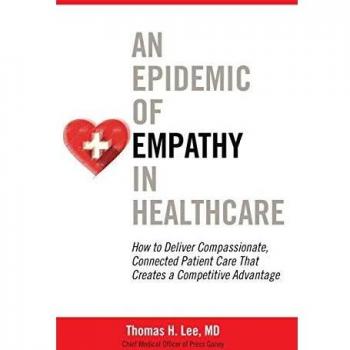An Epidemic of Empathy in Healthcare: How to Deliver Compassionate, Connected Patient Care That Creates a Competitive Advantage