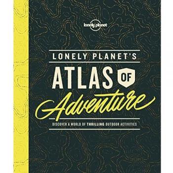 Lonely Planet's Atlas of Adventure: discover a world of thrilling outdoor activities