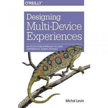 Designing Multi-Device Experiences: An Ecosystem Approach to User Experiences across Devices: An Ecosystem Approach to Creating User Experiences Across Devices