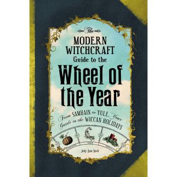 The Modern Witchcraft Guide to the Wheel of the Year: From Samhain to Yule, Your Guide to the Wiccan Holidays