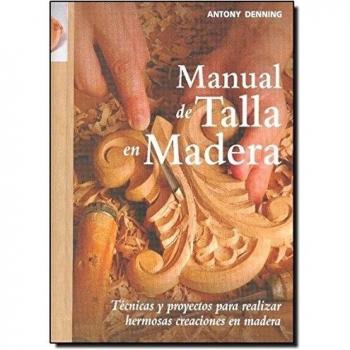 Manual de talla en madera: Técnicas y proyectos para realizar hermosas creaciones en madera