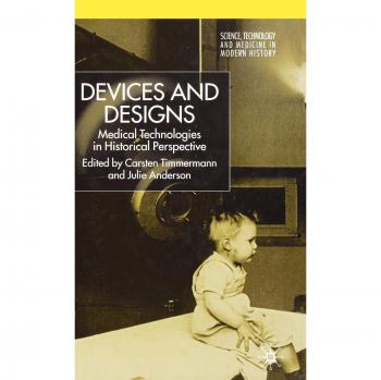 Devices and Designs: Medical Technologies in Historical Perspective