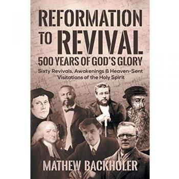 Reformation to Revival, 500 Years of God's Glory: Sixty Revivals, Awakenings and Heaven-Sent Visitations of the Holy Spirit