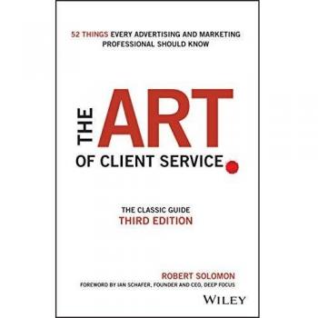 The Art of Client Service: The Classic Guide, Updated for Today′s Marketers and Advertisers