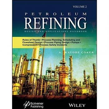 Petroleum Refining Design and Applications Handbook: Rules of Thumb, Process Planning, Scheduling, and Flowsheet Design, Process Piping Design, Pumps, Compressors, and Process Safety Incidents