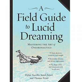 Field Guide to Lucid Dreaming, A: Mastering the Art of Oneironautics