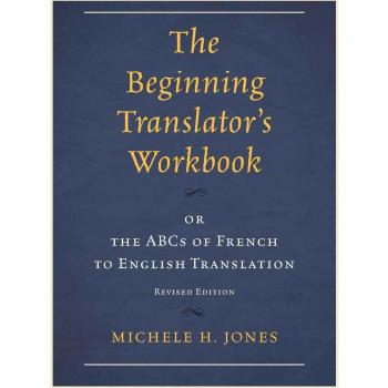 The Beginning Translator's Workbook: Or The Abcs Of French To English Translation: or the ABCs of French to English Translation, Revised Edition