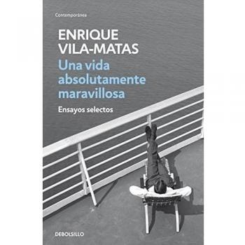 Una vida absolutamente maravillosa: Ensayos selectos - Enrique Vila-matas