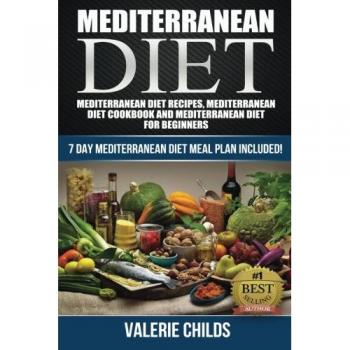 Mediterranean Diet: Mediterranean Diet Recipes, Mediterranean Diet Cookbook and Mediterranean Diet Guide for Beginners!! 7 DAY MEDITERRANEAN DIET MEAL ... THE POWER OF THE MEDITERRANEAN DIET!)