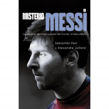 Misterio Messi. Los Secretos Del Mejor Jugador Del Mundo, Al Descubierto