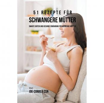 51 Recetas para Madres Embarazadas: Dietas Inteligentes y Alimentación Saludable para Futuras Mamás