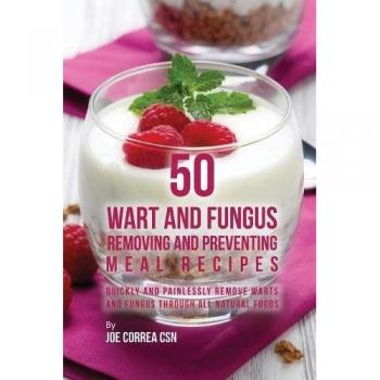50 Recetas de Comidas Naturales para Remover y Prevenir Verrugas y Hongos: Rápido y Sin Dolor
