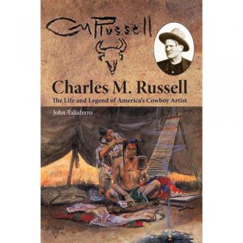 Charles M. Russell: The Life and Legend of America's Cowboy Artist - Biography and Art Book