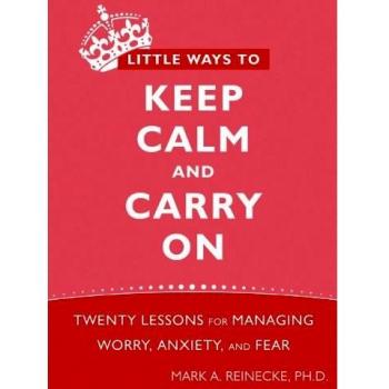 Little Ways to Keep Calm and Carry on: Twenty Lessons for Managing Worry, Anxiety, and Fear