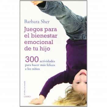 Juegos para el bienestar emocional de tu hijo: 300 actividades para hacer más felices a los niños
