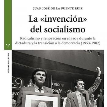 La invención del socialismo. Radicalismo y renovación en el PSOE durante la dictadura y la transición a la democracia - Juan José De La Fuente Ruiz
