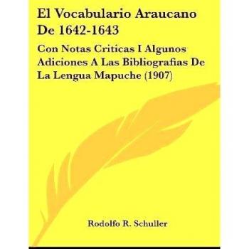 Vocabulario Araucano de 1642-1643: Con Notas Criticas I Algunos Adiciones a Las Bibliografias de La Lengua Mapuche