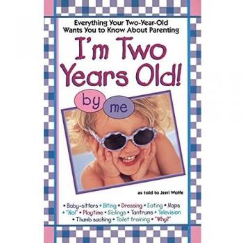 I'm Two Years Old: Everything Your Two-Year-Old Wants You to Know About Parenting