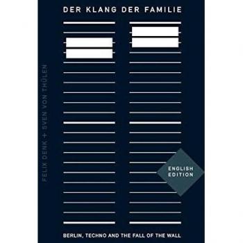 The Sound of the Family: Berlin, Techno and the Fall of the Wall by Felix Denk