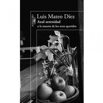 Azul serenidad o la muerte de los seres queridos - Luis Mateo Diez
