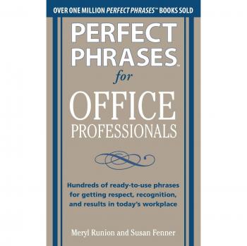 Perfect Phrases for Office Professionals: Hundreds of ready-to-use phrases for getting respect, recognition, and results in today's workplace