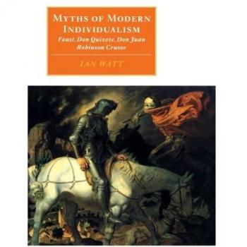 Myths of Modern Individualism: Faust, Don Quixote, Don Juan, Robinson Crusoe