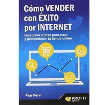 Cómo vender con éxito por Internet: Guía paso a paso para crear y promocionar tu tienda on line - Pau Ferri Aracil