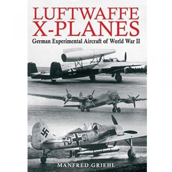 Luftwaffe X-Planes: German Experimental Aircraft of World War II
