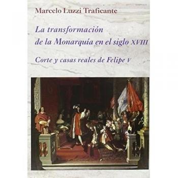 La transformación de la Monarquía en el siglo XVIII: Corte y casas reales de Felipe V