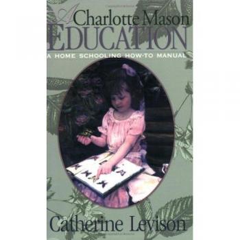 A Charlotte Mason Education: A Home Schooling How-to Manual