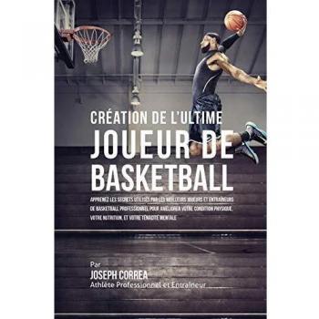 Creación del Jugador de Baloncesto Definitivo: Aprende los secretos de nutrición y tenacidad mental de los mejores jugadores y entrenadores profesionales