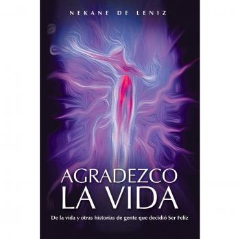 Agradezco La Vida: de La Vida y Otras Historias de Gente Que Decidio Ser Feliz