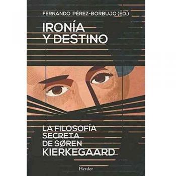 Ironia Y Destino. La Filosofia Secreta De Soren Kierkegaard