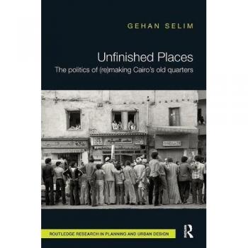 Unfinished places the politics of remaking cairozs old quarters