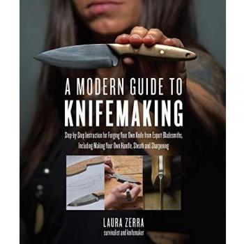 A Modern Guide to Knifemaking: Step-by-step instruction for forging your own knife from expert bladesmiths, including making your own handle, sheath and sharpening
