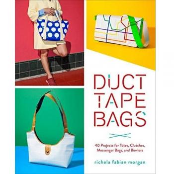 Duct Tape Bags: 40 Projects for Totes, Clutches, Messenger Bags, and Bowlers