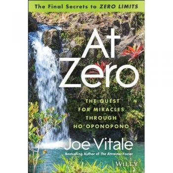 At Zero: The Final Secrets to Zero Limits The Quest for Miracles Through Ho'oponopono