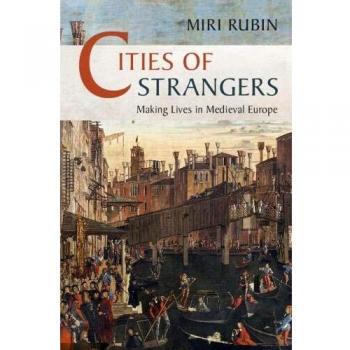 Cities of Strangers: Making Lives in Medieval Europe