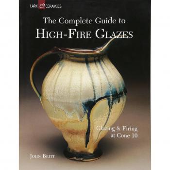 Complete Guide to High-Fire Glazes, The: Glazing & Firing at Cone 10