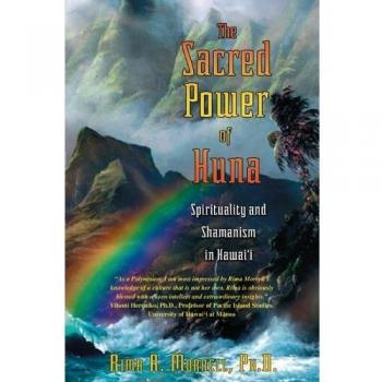 The Sacred Power of Huna: Spirituality and Shamanism in Hawai'i