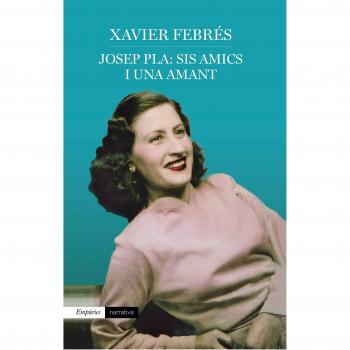 Josep Pla: sis amics i una amant - Xavier Febrés Verdú