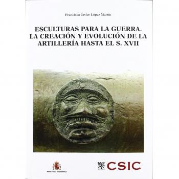 Esculturas para la guerra: la creación y evolución de la artillería hasta el s. XVII - López Martín, Francisco Javier