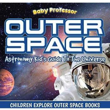 Outer Space: Astronomy Kid's Guide To The Universe - Children Explore Outer Space Books