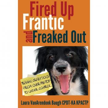 Fired Up, Frantic, and Freaked Out: Training the Crazy Dog from Over the Top to Under Control: Training Crazy Dogs from Over-The-Top to Under Control