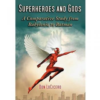 Superheroes and Gods: A Comparative Study of Mythology and Modern Heroes by Don Locicero