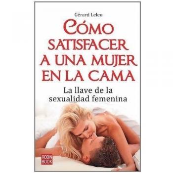 Cómo satisfacer a una mujer en la cama: Un breve y sugerente manual que le permitirá conocer todos los secretos del placer para disfrutar plenamente de sus encuentros sexuales