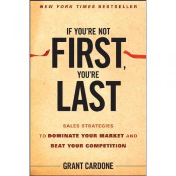 If You’re Not First You′re Last – Sales Strategies to Dominate Your Market and Beat Your Competition