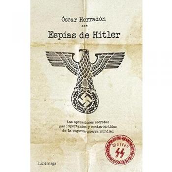 Espías de Hitler: Las operaciones de espionaje más importantes y controvertidas de la segunda guerra mundial