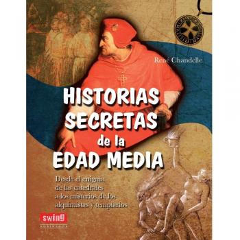 HISTORIAS SECRETAS DE LA EDAD MEDIA: Desde el enigma de las catedrales a los misterios de los alquimistas y templarios